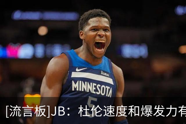 [流言板]JB：杜伦速度和爆发力有所提升，面筐和篮下技术也取得进步
